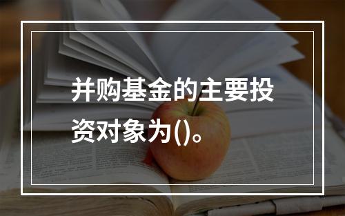 并购基金的主要投资对象为()。