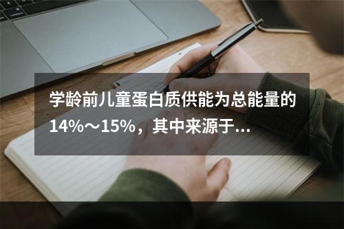 学龄前儿童蛋白质供能为总能量的14%～15%，其中来源于动物