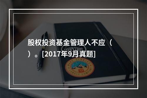 股权投资基金管理人不应（　　）。[2017年9月真题]