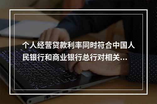 个人经营贷款利率同时符合中国人民银行和商业银行总行对相关产品