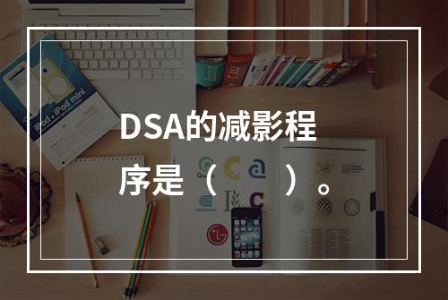 DSA的减影程序是（　　）。