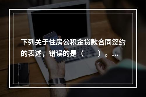 下列关于住房公积金贷款合同签约的表述，错误的是（　　）。[2