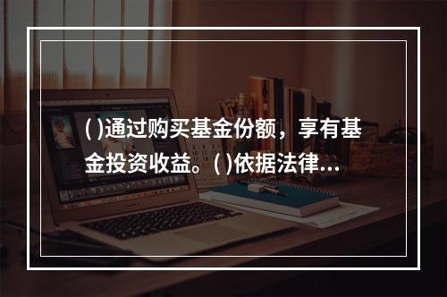 ( )通过购买基金份额，享有基金投资收益。( )依据法律.法