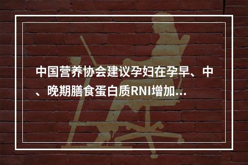 中国营养协会建议孕妇在孕早、中、晚期膳食蛋白质RNI增加值分