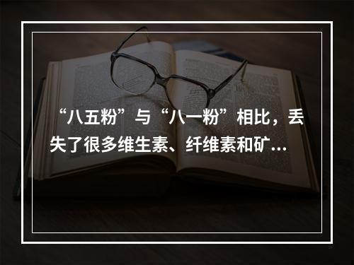 “八五粉”与“八一粉”相比，丢失了很多维生素、纤维素和矿物质