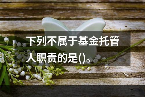 下列不属于基金托管人职责的是()。