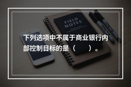 下列选项中不属于商业银行内部控制目标的是（　　）。