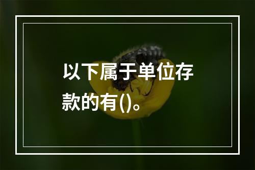 以下属于单位存款的有()。