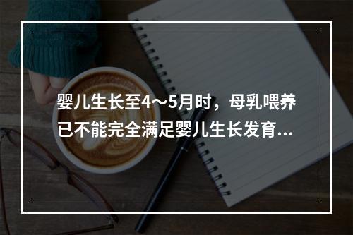 婴儿生长至4～5月时，母乳喂养已不能完全满足婴儿生长发育的需