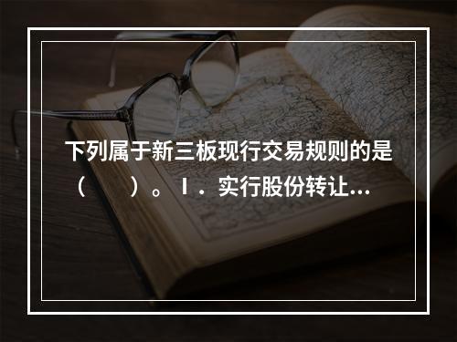 下列属于新三板现行交易规则的是（　　）。Ⅰ．实行股份转让限售