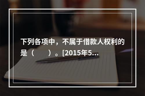 下列各项中，不属于借款人权利的是（　　）。[2015年5月真