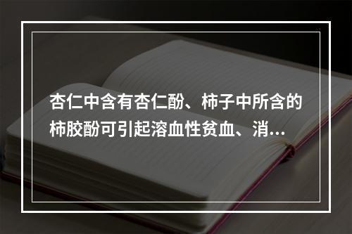 杏仁中含有杏仁酚、柿子中所含的柿胶酚可引起溶血性贫血、消化性