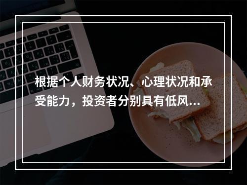 根据个人财务状况、心理状况和承受能力，投资者分别具有低风险倾