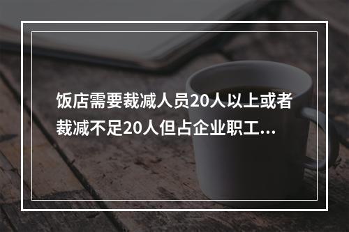 饭店需要裁减人员20人以上或者裁减不足20人但占企业职工总数