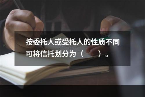 按委托人或受托人的性质不同可将信托划分为（　　）。