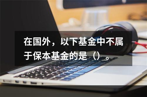 在国外，以下基金中不属于保本基金的是（）。