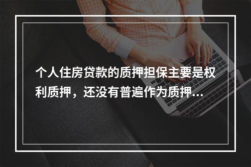 个人住房贷款的质押担保主要是权利质押，还没有普遍作为质押担保