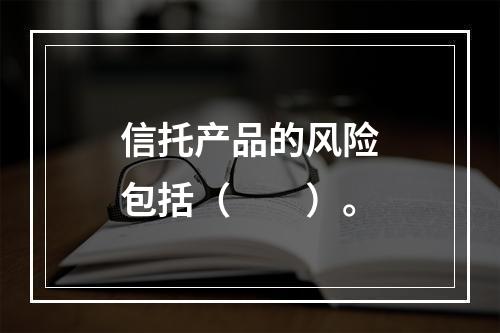 信托产品的风险包括（　　）。