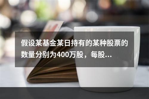 假设某基金某日持有的某种股票的数量分别为400万股，每股的收