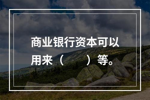 商业银行资本可以用来（　　）等。