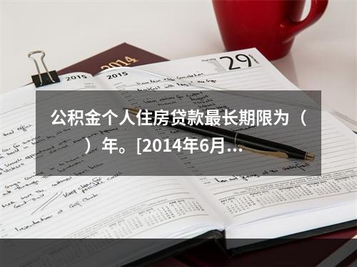 公积金个人住房贷款最长期限为（　　）年。[2014年6月真题