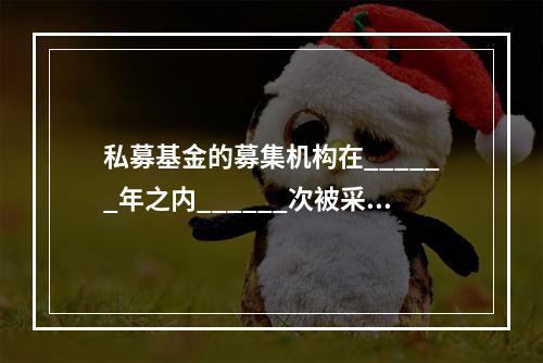 私募基金的募集机构在______年之内______次被采取谈