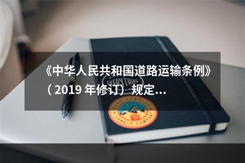 《中华人民共和国道路运输条例》（ 2019 年修订）规定从事