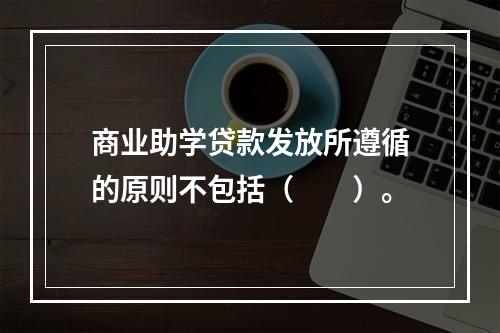 商业助学贷款发放所遵循的原则不包括（　　）。