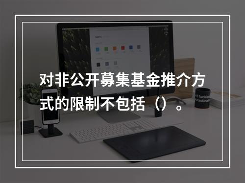 对非公开募集基金推介方式的限制不包括（）。