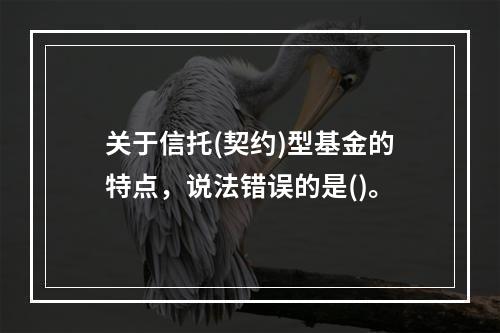 关于信托(契约)型基金的特点，说法错误的是()。