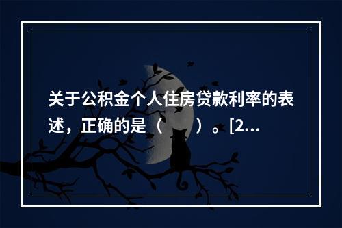 关于公积金个人住房贷款利率的表述，正确的是（　　）。[201