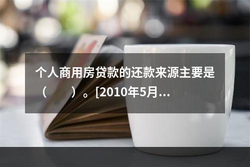 个人商用房贷款的还款来源主要是（　　）。[2010年5月真题