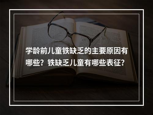 学龄前儿童铁缺乏的主要原因有哪些？铁缺乏儿童有哪些表征？