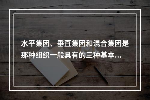 水平集团、垂直集团和混合集团是那种组织一般具有的三种基本存在