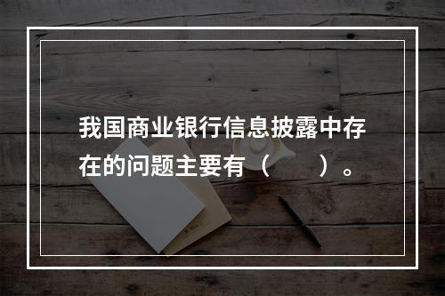 我国商业银行信息披露中存在的问题主要有（　　）。