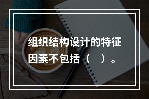 组织结构设计的特征因素不包括（　）。