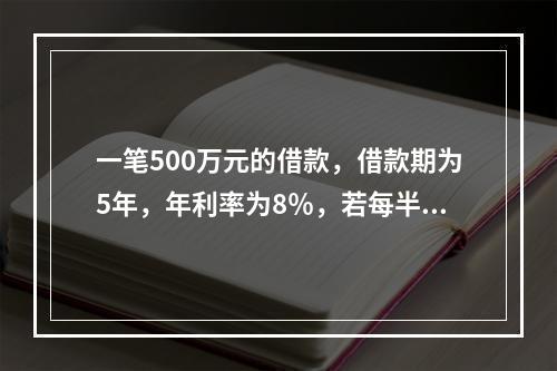 一笔500万元的借款，借款期为5年，年利率为8％，若每半年复