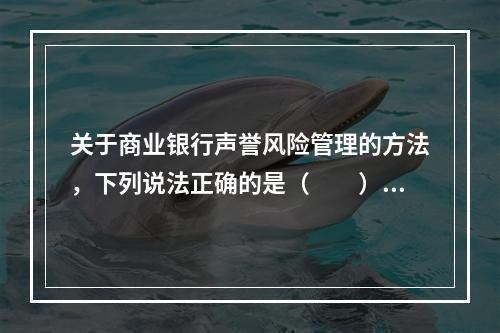 关于商业银行声誉风险管理的方法，下列说法正确的是（　　）。