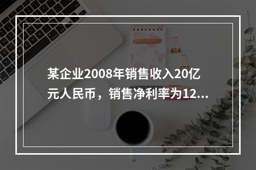 某企业2008年销售收入20亿元人民币，销售净利率为12％，