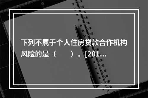 下列不属于个人住房贷款合作机构风险的是（　　）。[2013年