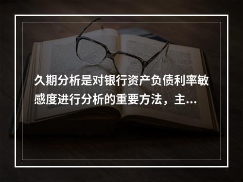 久期分析是对银行资产负债利率敏感度进行分析的重要方法，主要用