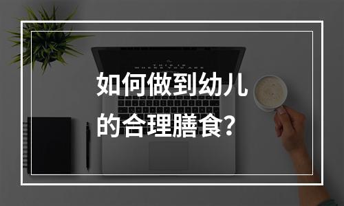 如何做到幼儿的合理膳食？