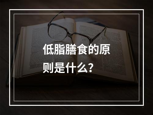 低脂膳食的原则是什么？