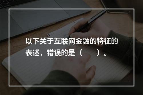 以下关于互联网金融的特征的表述，错误的是（　　）。