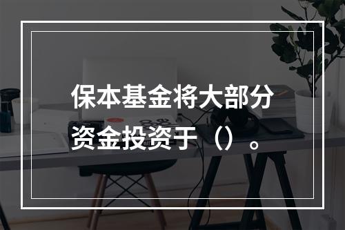 保本基金将大部分资金投资于（）。