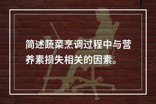 简述蔬菜烹调过程中与营养素损失相关的因素。