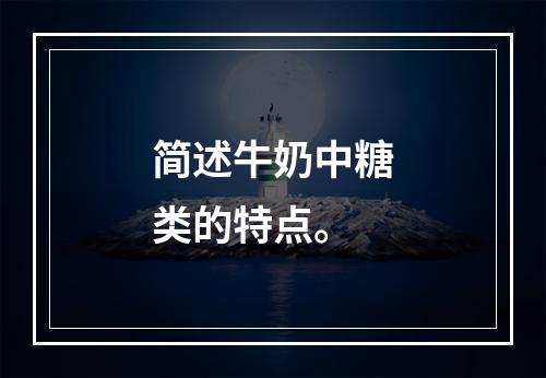 简述牛奶中糖类的特点。