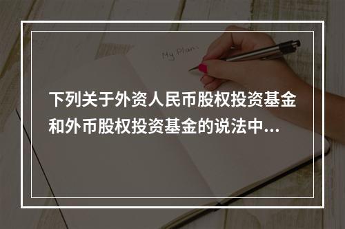 下列关于外资人民币股权投资基金和外币股权投资基金的说法中，错