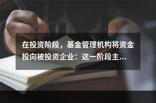 在投资阶段，基金管理机构将资金投向被投资企业：这一阶段主要包