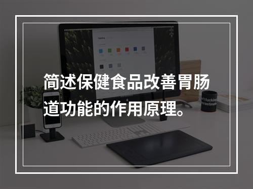 简述保健食品改善胃肠道功能的作用原理。